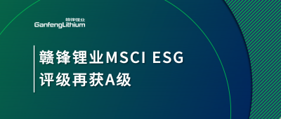 贛鋒鋰業(yè)MSCI ESG評級再獲A級，多項(xiàng)關(guān)鍵指標(biāo)表現(xiàn)突出